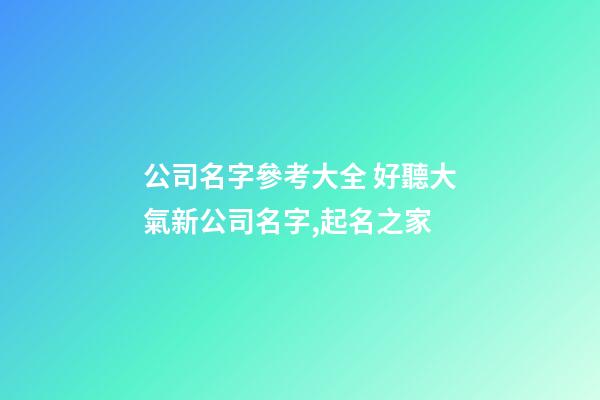公司名字參考大全 好聽大氣新公司名字,起名之家-第1張-公司起名-玄機派